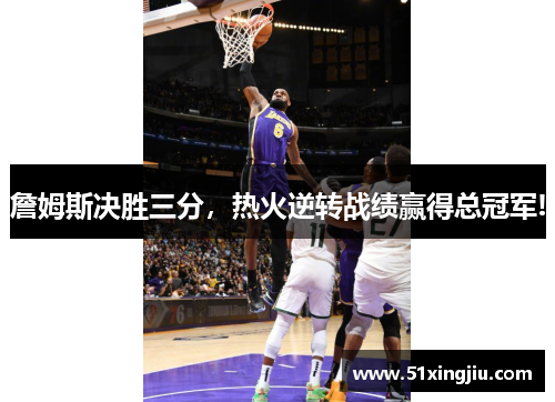 詹姆斯决胜三分，热火逆转战绩赢得总冠军!